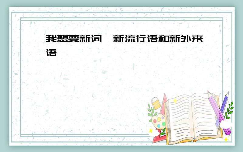 我想要新词、新流行语和新外来语,