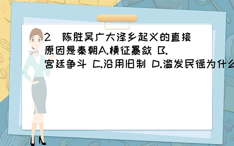 2．陈胜吴广大泽乡起义的直接原因是秦朝A.横征暴敛 B.宫廷争斗 C.沿用旧制 D.滥发民徭为什么?