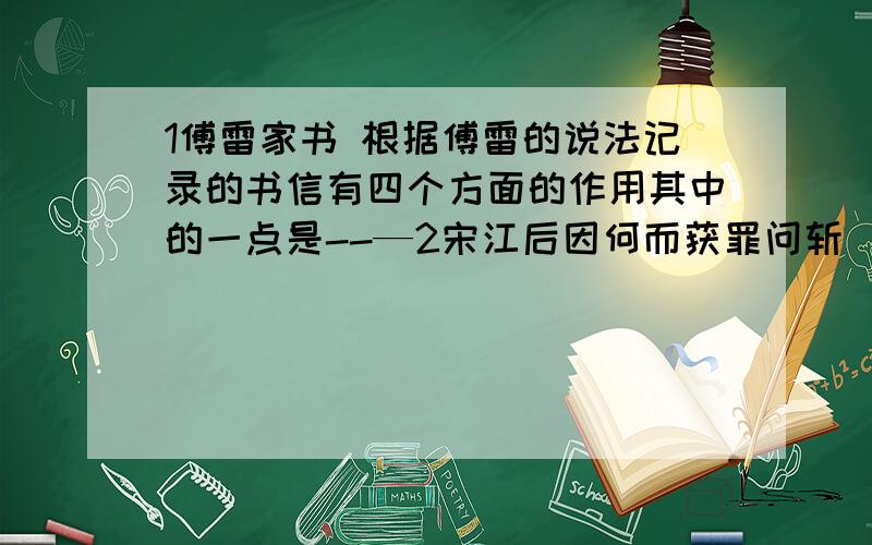 1傅雷家书 根据傅雷的说法记录的书信有四个方面的作用其中的一点是--—2宋江后因何而获罪问斩 ·····1傅雷家书 根据傅雷的说法记录的书信有四个方面的作用其中的一点是--——2宋江后