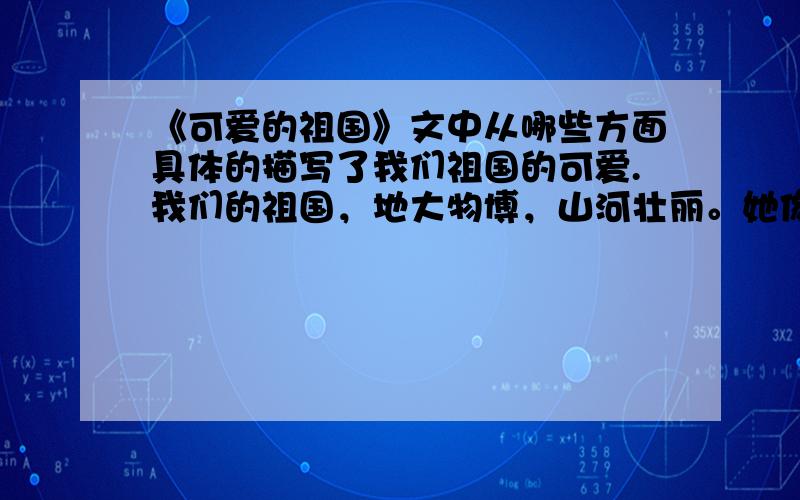 《可爱的祖国》文中从哪些方面具体的描写了我们祖国的可爱.我们的祖国，地大物博，山河壮丽。她像一个巨人，屹立在世界的东方。    我国的领土广阔。我国陆地面积约960万平方公里，