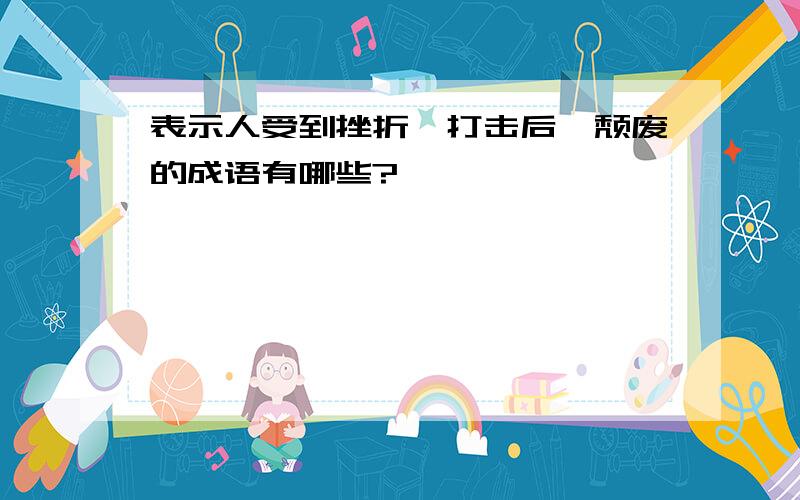 表示人受到挫折、打击后,颓废的成语有哪些?