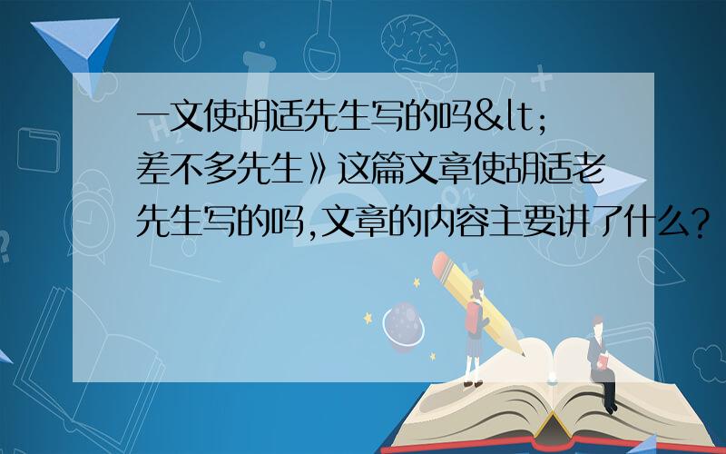 一文使胡适先生写的吗<差不多先生》这篇文章使胡适老先生写的吗,文章的内容主要讲了什么?