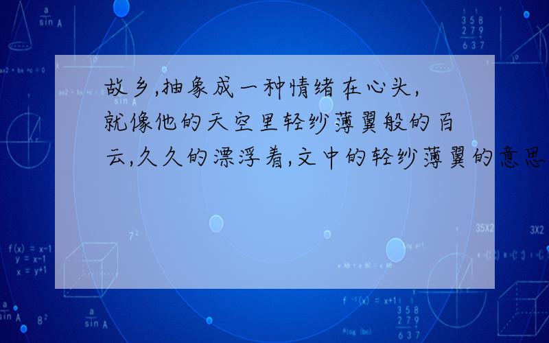 故乡,抽象成一种情绪在心头,就像他的天空里轻纱薄翼般的百云,久久的漂浮着,文中的轻纱薄翼的意思是指什么?