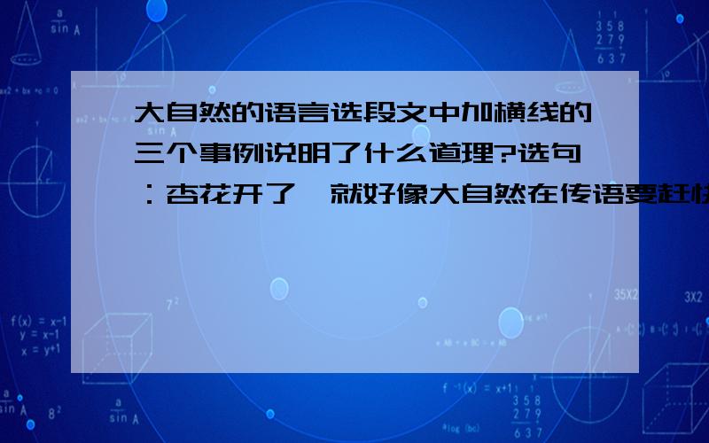 大自然的语言选段文中加横线的三个事例说明了什么道理?选句：杏花开了,就好像大自然在传语要赶快耕地；桃花开了,有好在暗示要赶快种谷子；布谷鸟开始唱歌,劳动人民懂得它在唱什么：