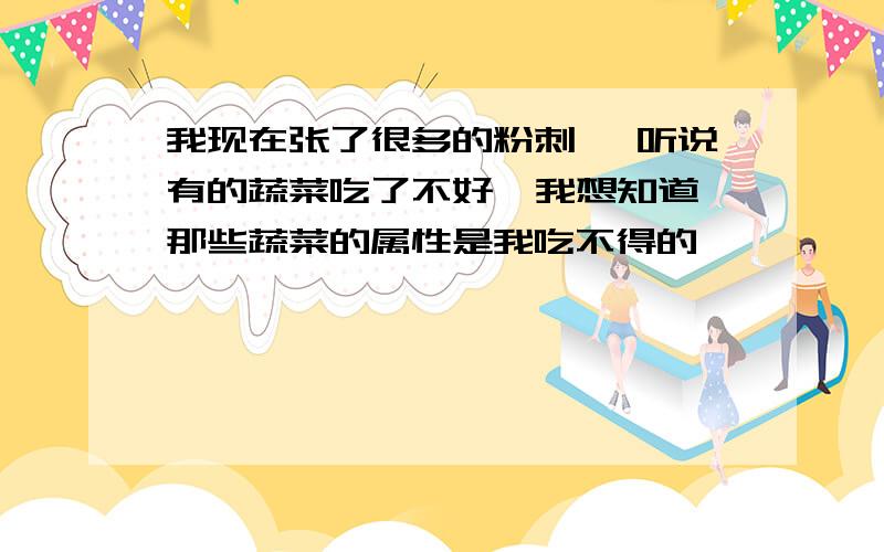 我现在张了很多的粉刺, 听说有的蔬菜吃了不好  我想知道那些蔬菜的属性是我吃不得的