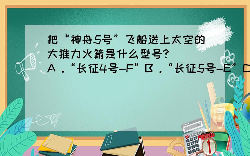 把“神舟5号”飞船送上太空的大推力火箭是什么型号?（　）A .“长征4号-F”B .“长征5号-E”C .“长征2号-F”