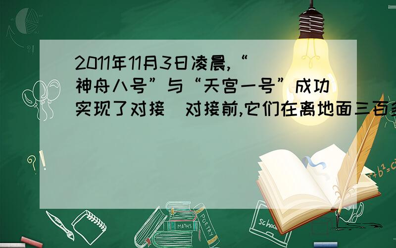 2011年11月3日凌晨,“神舟八号”与“天宫一号”成功实现了对接．对接前,它们在离地面三百多公里的同一轨道上绕地球做匀速圆周运动时 (　　)A．运行的向心加速度相同B．处于完全失重状