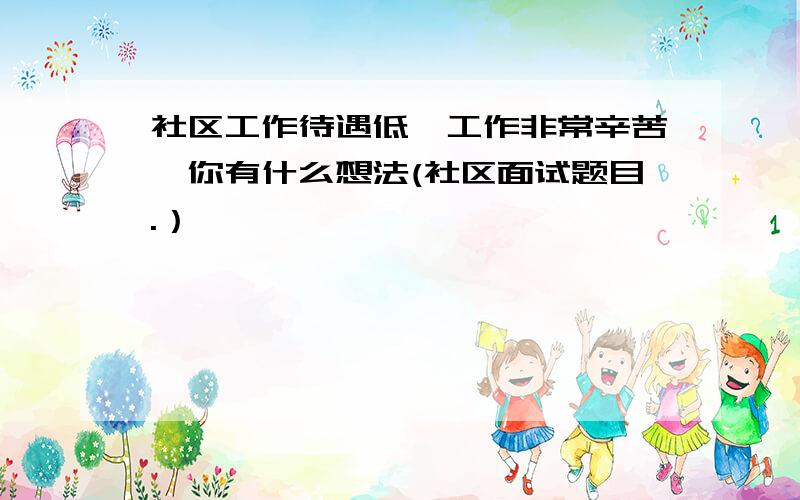 社区工作待遇低、工作非常辛苦,你有什么想法(社区面试题目.）