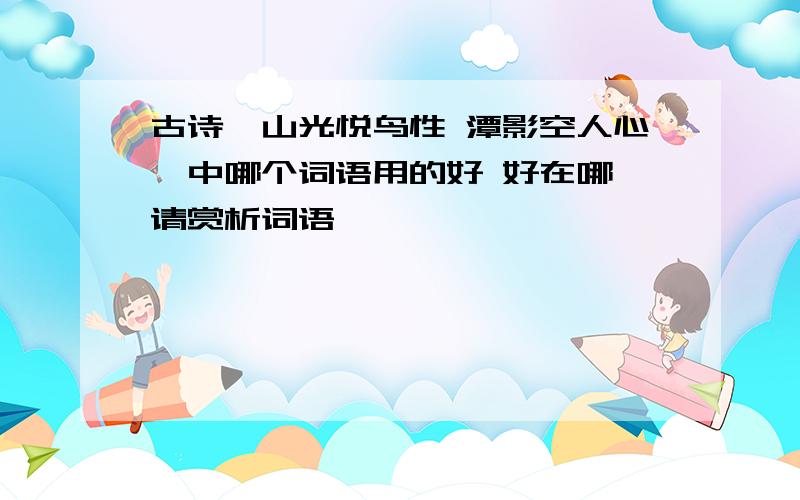 古诗【山光悦鸟性 潭影空人心】中哪个词语用的好 好在哪 请赏析词语