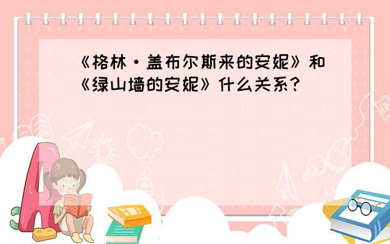 《格林·盖布尔斯来的安妮》和《绿山墙的安妮》什么关系?