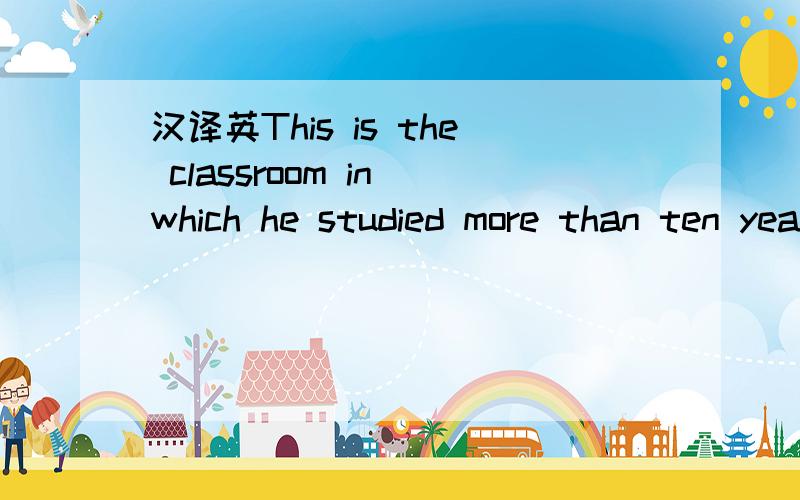 汉译英This is the classroom in which he studied more than ten years ago