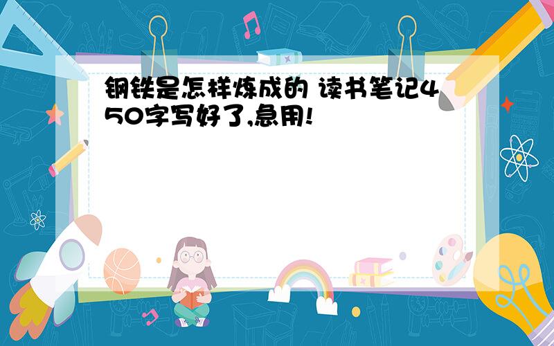 钢铁是怎样炼成的 读书笔记450字写好了,急用!