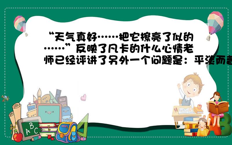 “天气真好……把它檫亮了似的……”反映了凡卡的什么心情老师已经评讲了另外一个问题是：平淡而普通交往的朋友叫 （） 之交