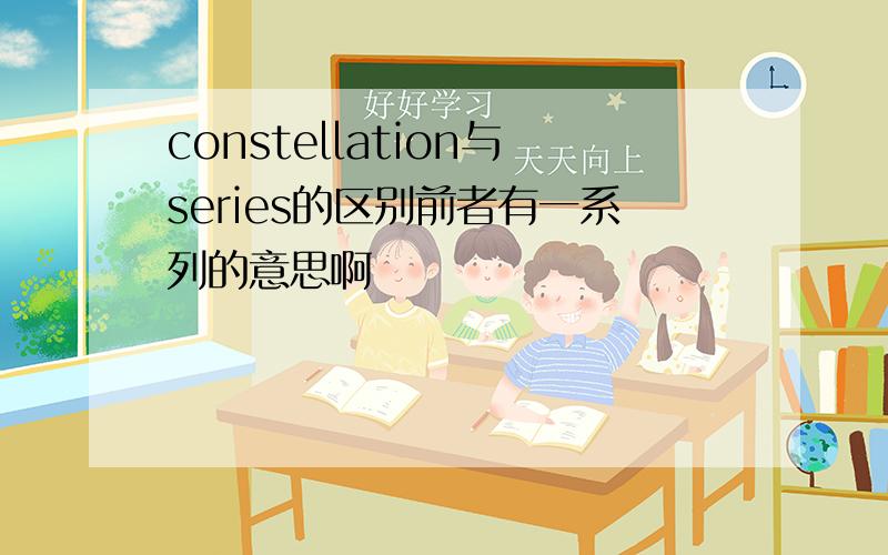 constellation与series的区别前者有一系列的意思啊