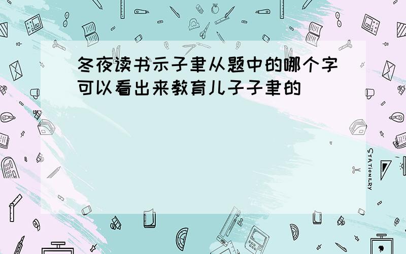 冬夜读书示子聿从题中的哪个字可以看出来教育儿子子聿的