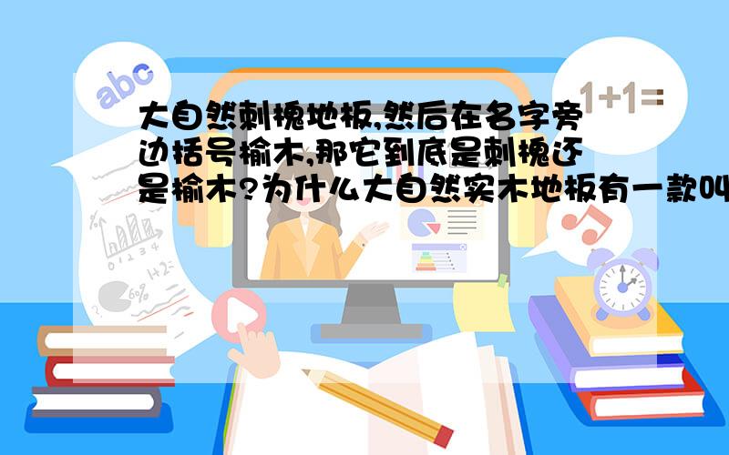 大自然刺槐地板,然后在名字旁边括号榆木,那它到底是刺槐还是榆木?为什么大自然实木地板有一款叫刺槐的,旁边还要括号写上榆木、柚木色?型号,T8342p.好像都不是同一种木啊~