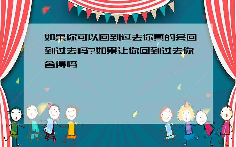 如果你可以回到过去你真的会回到过去吗?如果让你回到过去你舍得吗