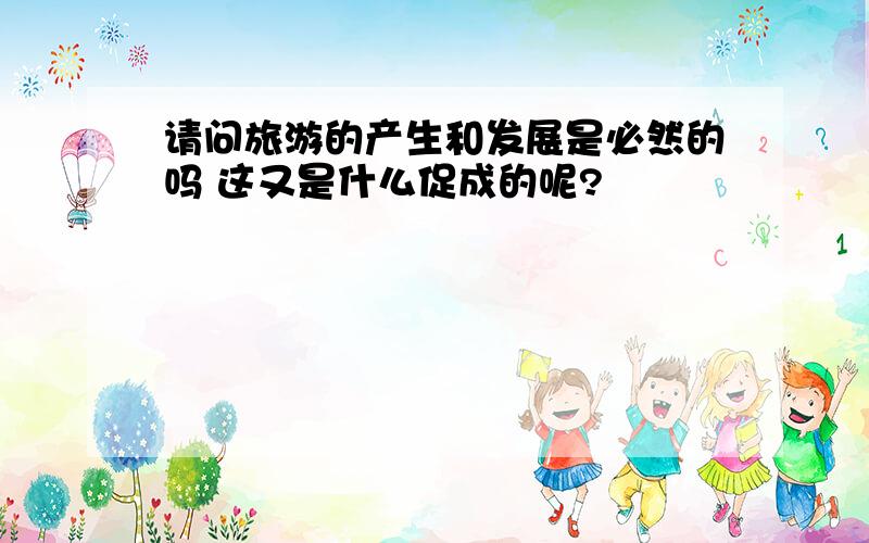 请问旅游的产生和发展是必然的吗 这又是什么促成的呢?