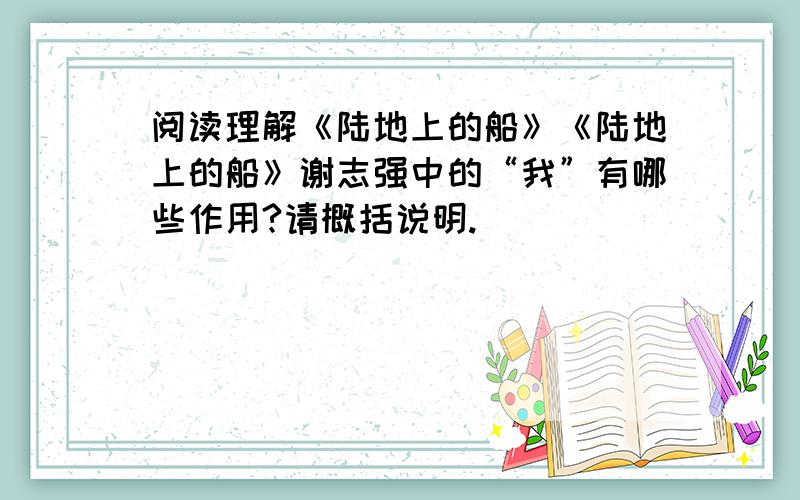 阅读理解《陆地上的船》《陆地上的船》谢志强中的“我”有哪些作用?请概括说明.