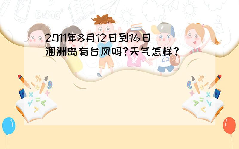 2011年8月12日到16日涠洲岛有台风吗?天气怎样?