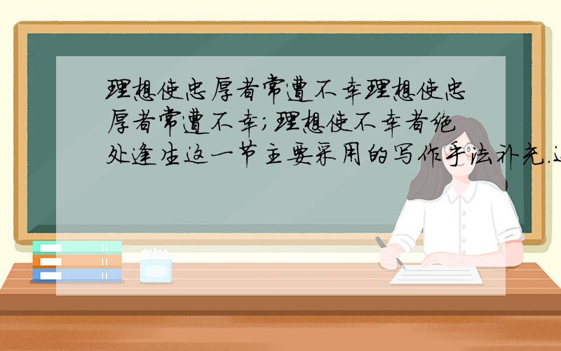 理想使忠厚者常遭不幸理想使忠厚者常遭不幸;理想使不幸者绝处逢生这一节主要采用的写作手法补充.还有一问：它有什么表达效果?