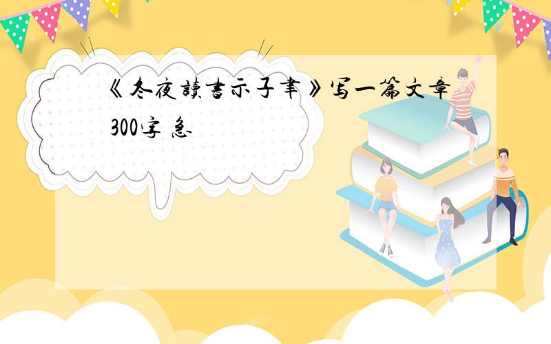 《冬夜读书示子聿》写一篇文章 300字 急