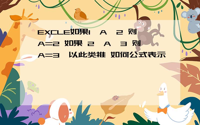 EXCLE如果1≤A≤2 则A=2 如果 2≤A≤3 则A=3,以此类推 如何公式表示