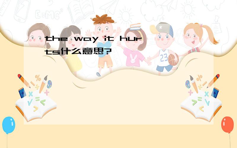 the way it hurts什么意思?