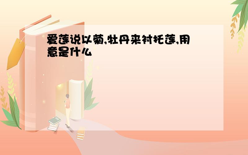 爱莲说以菊,牡丹来衬托莲,用意是什么