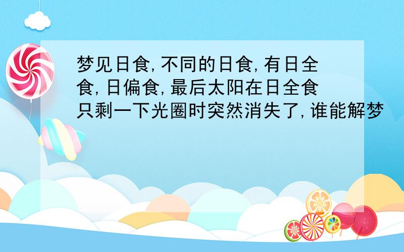 梦见日食,不同的日食,有日全食,日偏食,最后太阳在日全食只剩一下光圈时突然消失了,谁能解梦