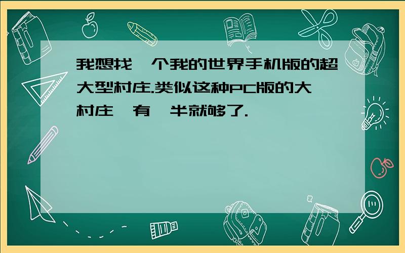 我想找一个我的世界手机版的超大型村庄.类似这种PC版的大村庄,有一半就够了.