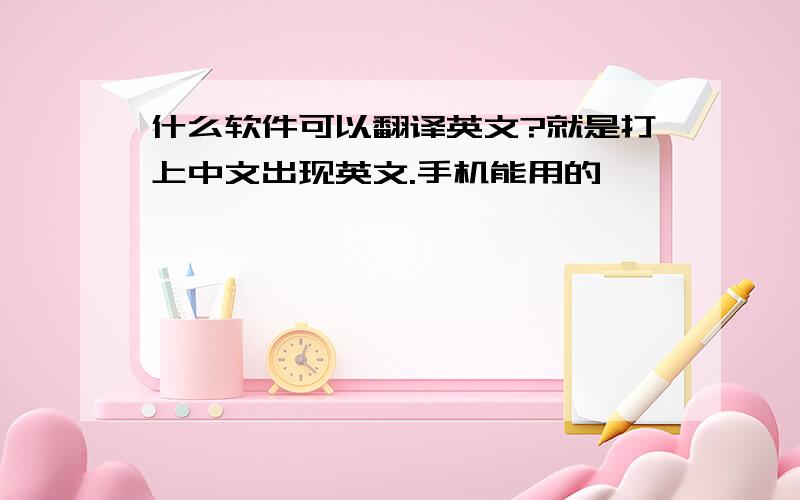 什么软件可以翻译英文?就是打上中文出现英文.手机能用的