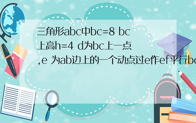 三角形abc中bc=8 bc上高h=4 d为bc上一点 ,e 为ab边上的一个动点过e作ef平行bc 此时e运动到ab边什么位置