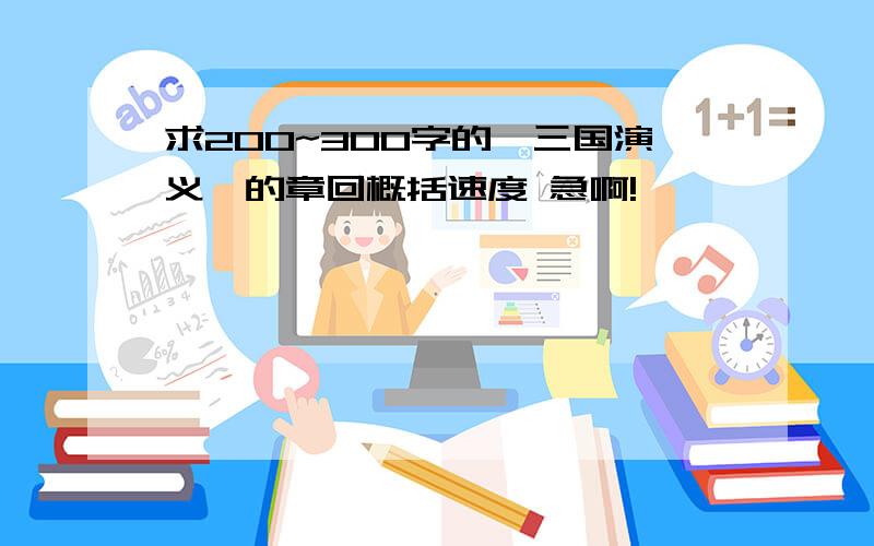 求200~300字的《三国演义》的章回概括速度 急啊!