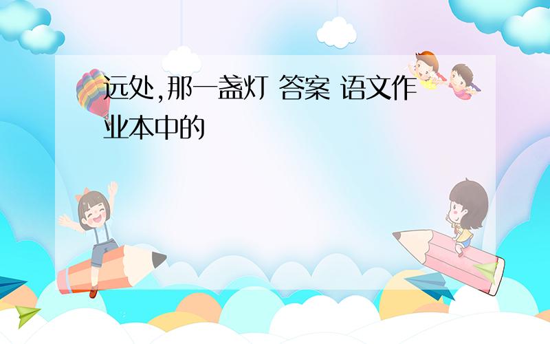 远处,那一盏灯 答案 语文作业本中的