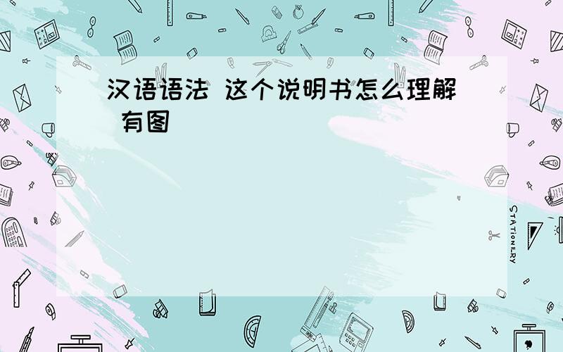 汉语语法 这个说明书怎么理解 有图