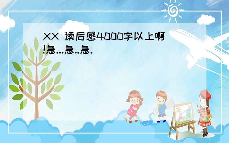 XX 读后感4000字以上啊!急...急..急.