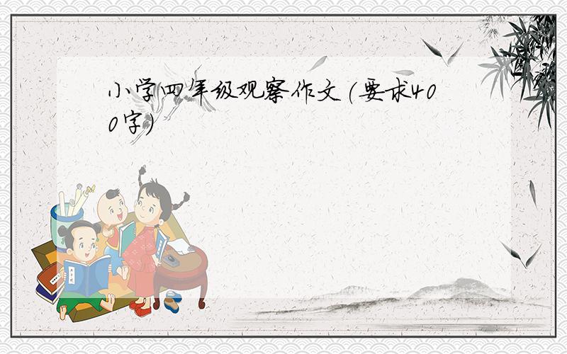 小学四年级观察作文(要求400字)