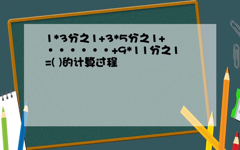 1*3分之1+3*5分之1+······+9*11分之1=( )的计算过程