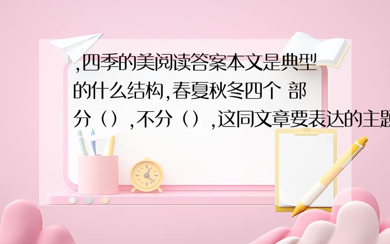 ,四季的美阅读答案本文是典型的什么结构,春夏秋冬四个 部分（）,不分（）,这同文章要表达的主题正相适