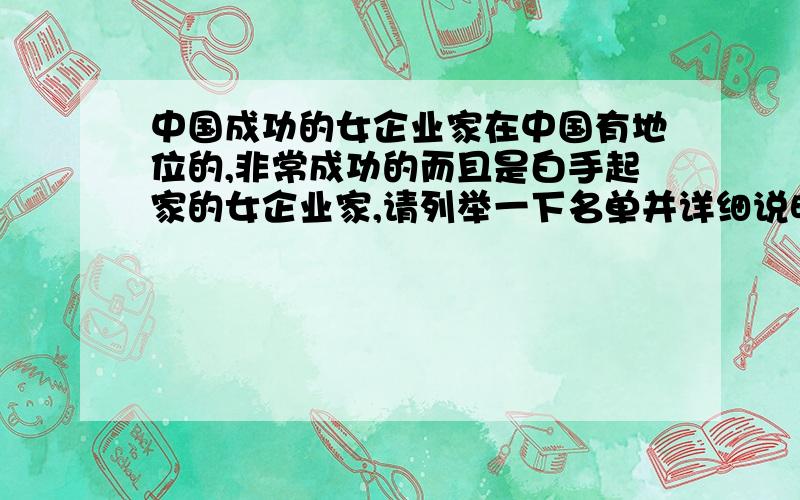 中国成功的女企业家在中国有地位的,非常成功的而且是白手起家的女企业家,请列举一下名单并详细说明介绍,