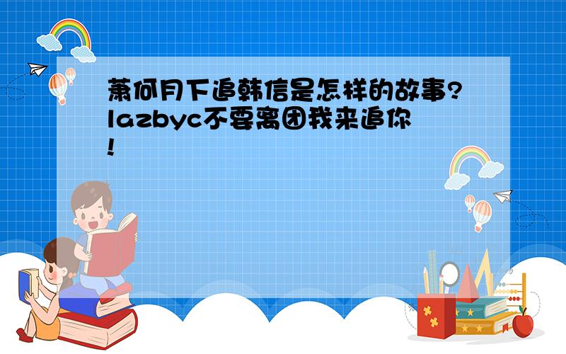 萧何月下追韩信是怎样的故事?lazbyc不要离团我来追你!