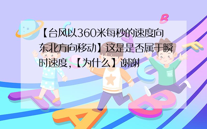 【台风以360米每秒的速度向东北方向移动】这是是否属于瞬时速度,【为什么】谢谢