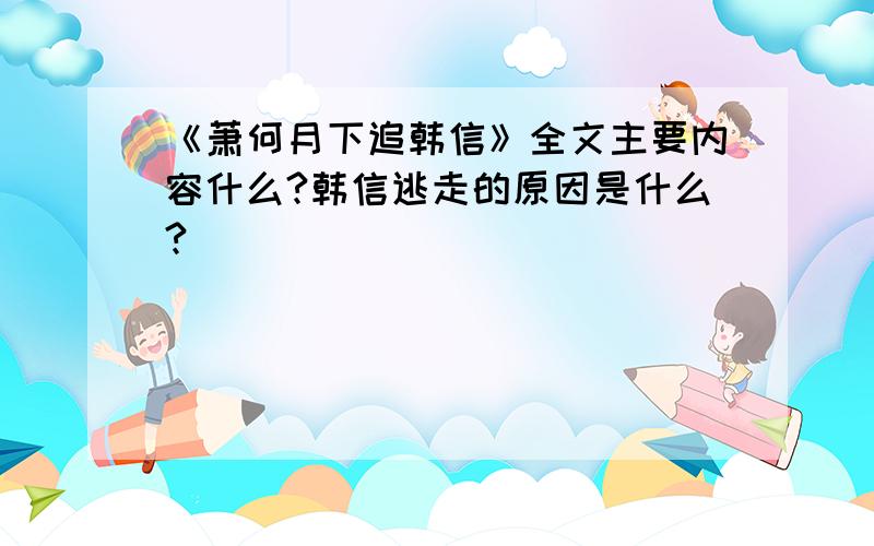 《萧何月下追韩信》全文主要内容什么?韩信逃走的原因是什么?