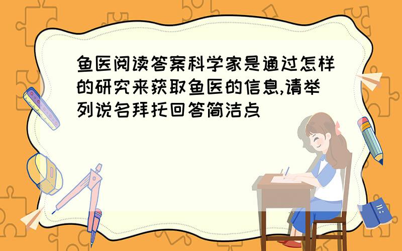 鱼医阅读答案科学家是通过怎样的研究来获取鱼医的信息,请举列说名拜托回答简洁点