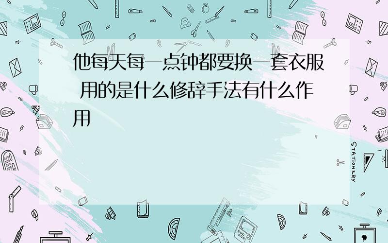 他每天每一点钟都要换一套衣服 用的是什么修辞手法有什么作用