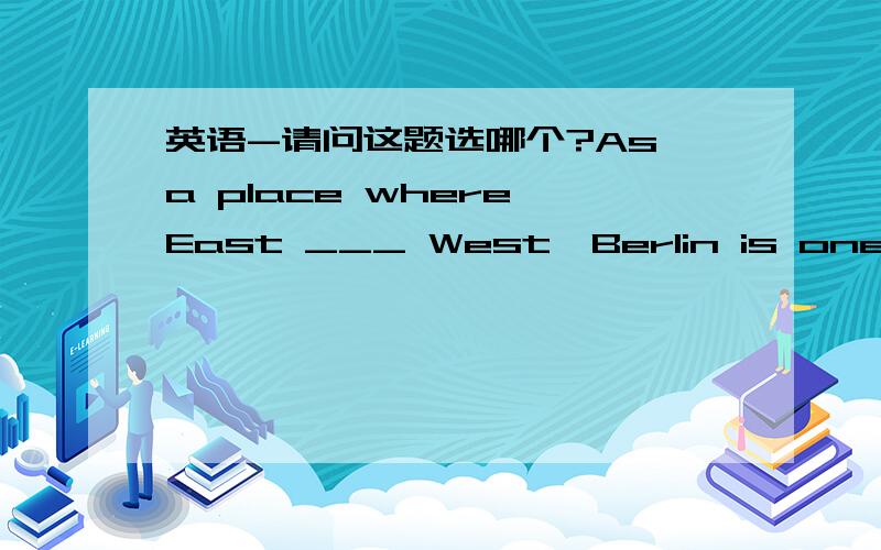 英语-请问这题选哪个?As a place where East ___ West,Berlin is one of the busiest city in the world.meets/beats/reaches/switches