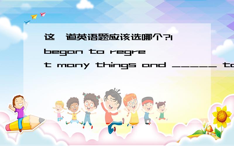 这一道英语题应该选哪个?I began to regret many things and _____ to change them.是eager还是long