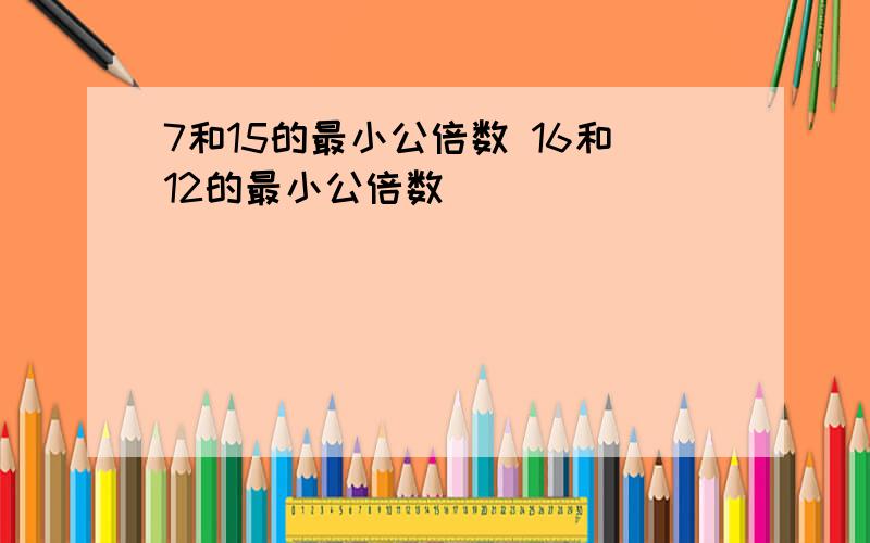 7和15的最小公倍数 16和12的最小公倍数