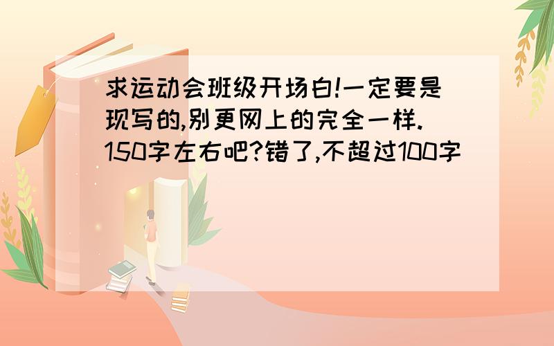 求运动会班级开场白!一定要是现写的,别更网上的完全一样.150字左右吧?错了,不超过100字